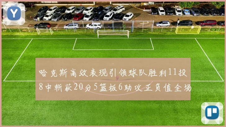 哈克斯高效表现引领球队胜利11投8中斩获20分5篮板6助攻正负值全场最佳