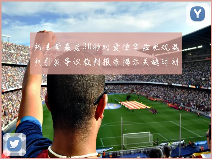 约基奇最后30秒对爱德华兹犯规漏判引发争议裁判报告揭示关键时刻失误