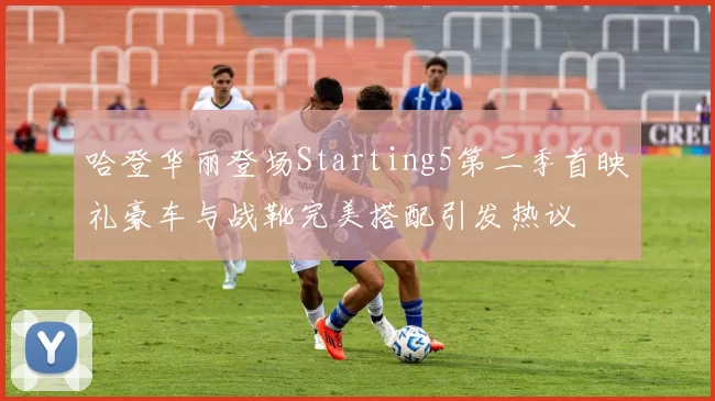 哈登华丽登场Starting5第二季首映礼豪车与战靴完美搭配引发热议