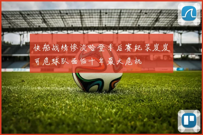 快船战绩惨淡哈登季后赛纪录岌岌可危球队面临十年最大危机