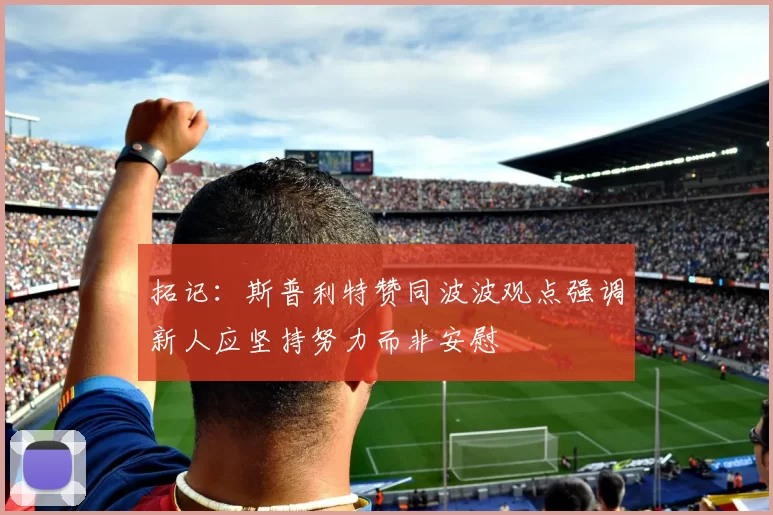 拓记：斯普利特赞同波波观点强调新人应坚持努力而非安慰